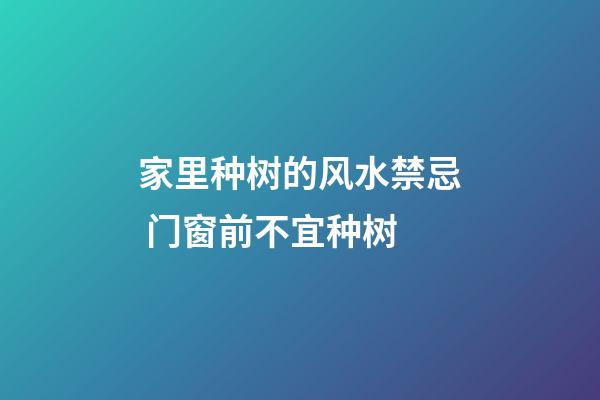家里种树的风水禁忌 门窗前不宜种树